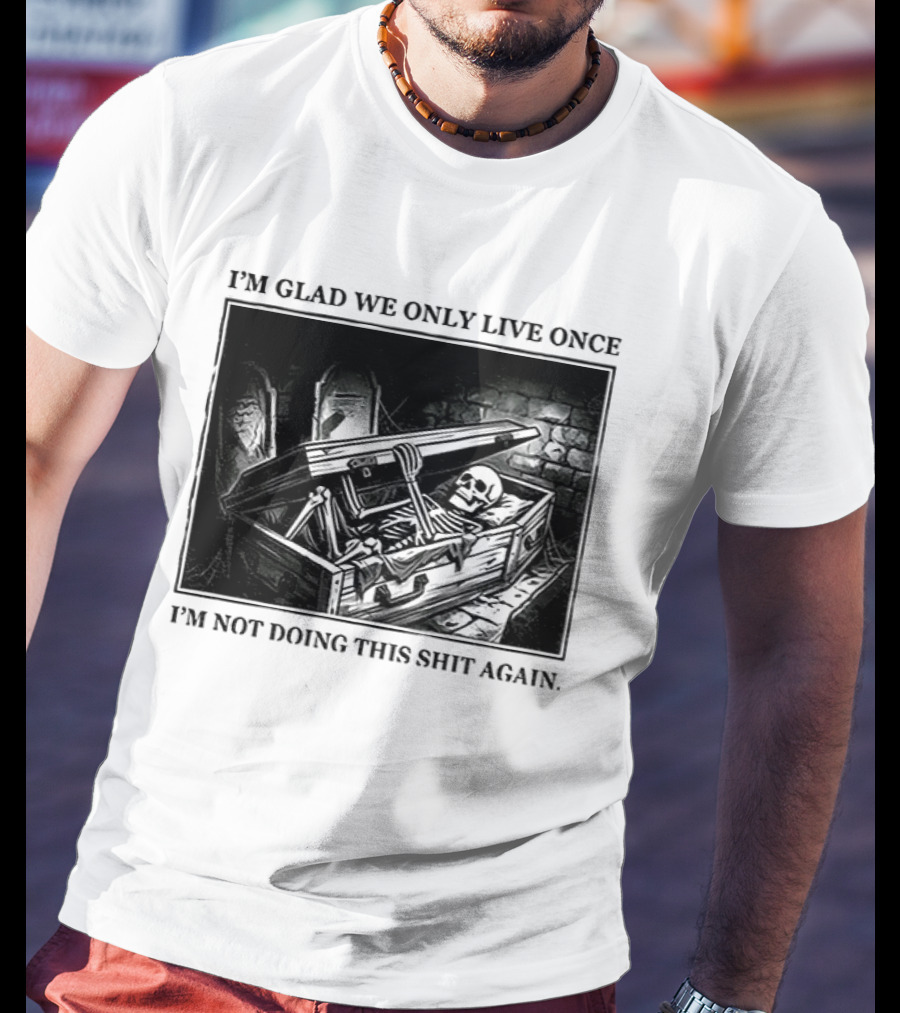I'm Glad We Only Live Once Skeleton In Coffin I'm Not Doing This Again T-Shirt