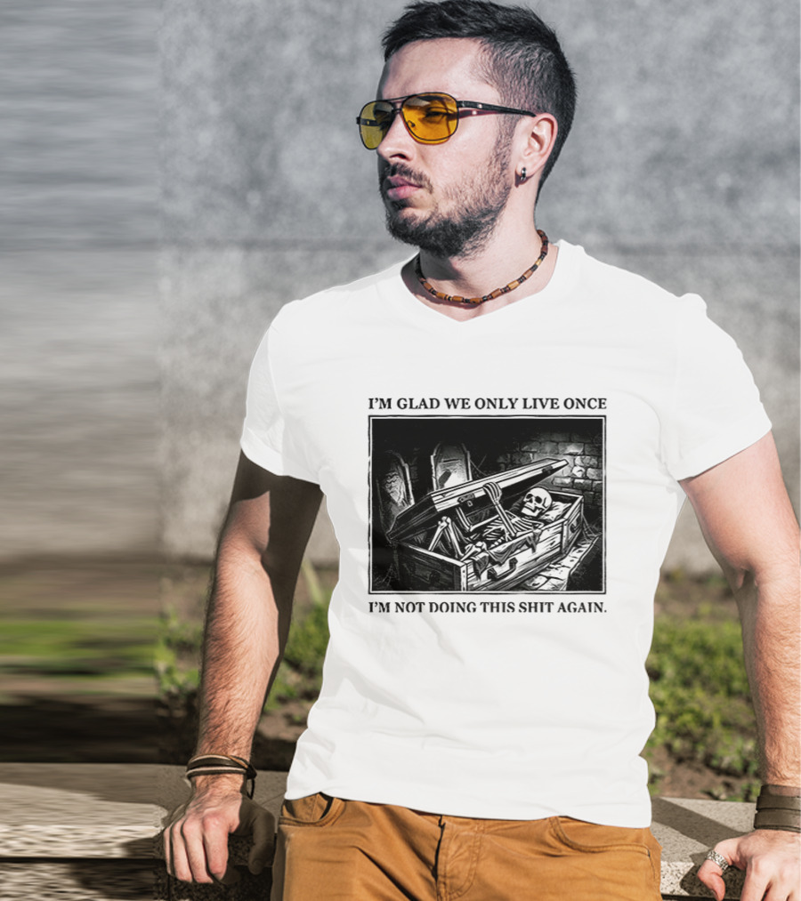 I'm Glad We Only Live Once Skeleton In Coffin I'm Not Doing This Again T-Shirt