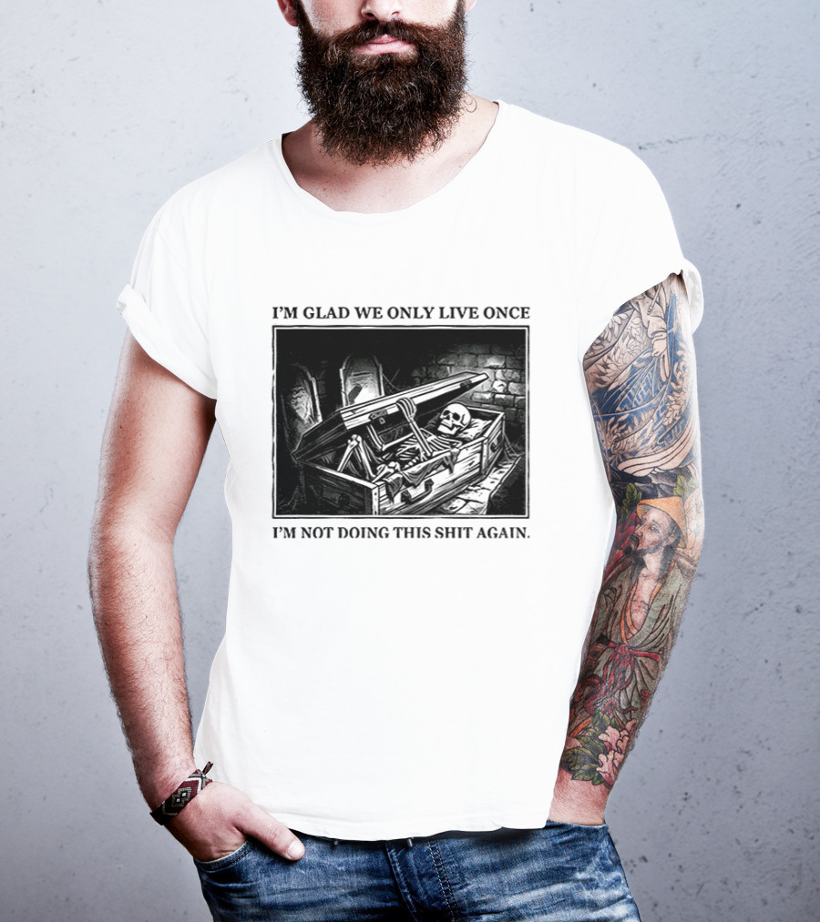 I'm Glad We Only Live Once Skeleton In Coffin I'm Not Doing This Again T-Shirt