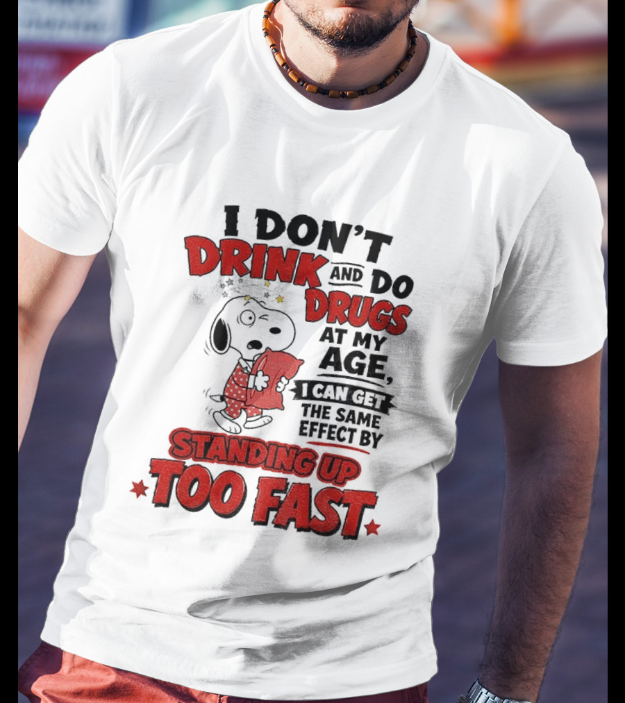 I Don't Drink And Do Drugs At My Age I Can Get The Same Effect By Standing Up Too Fast T-Shirt