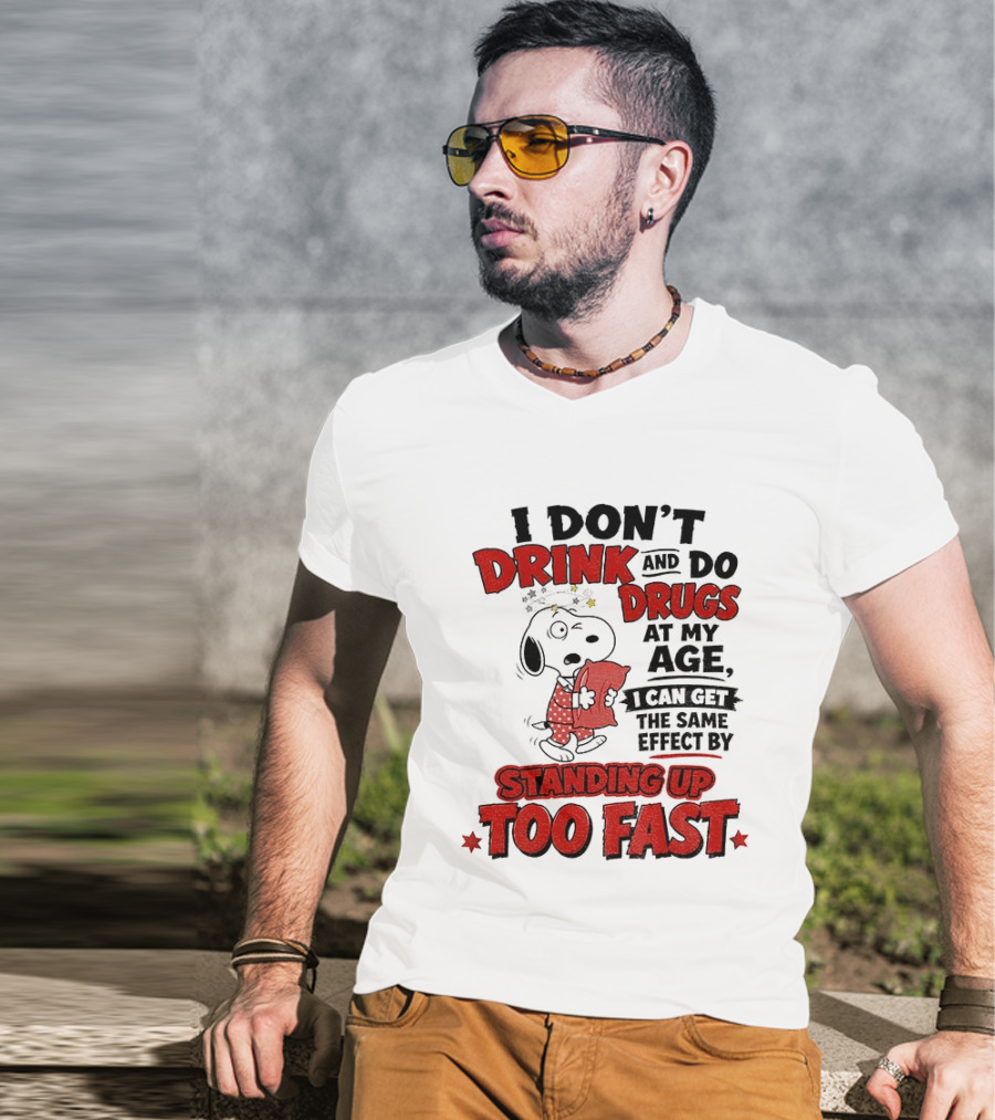 I Don't Drink And Do Drugs At My Age I Can Get The Same Effect By Standing Up Too Fast T-Shirt