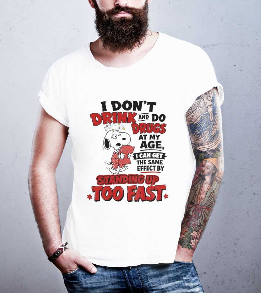 I Don't Drink And Do Drugs At My Age I Can Get The Same Effect By Standing Up Too Fast T-Shirt