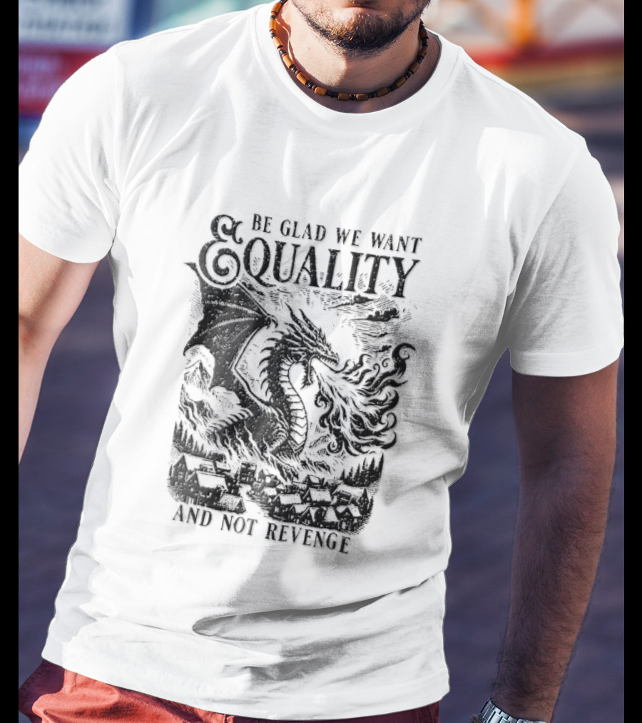 Be Glad We Want Equality Not Revenge Dragon Breathing Fire T-Shirt