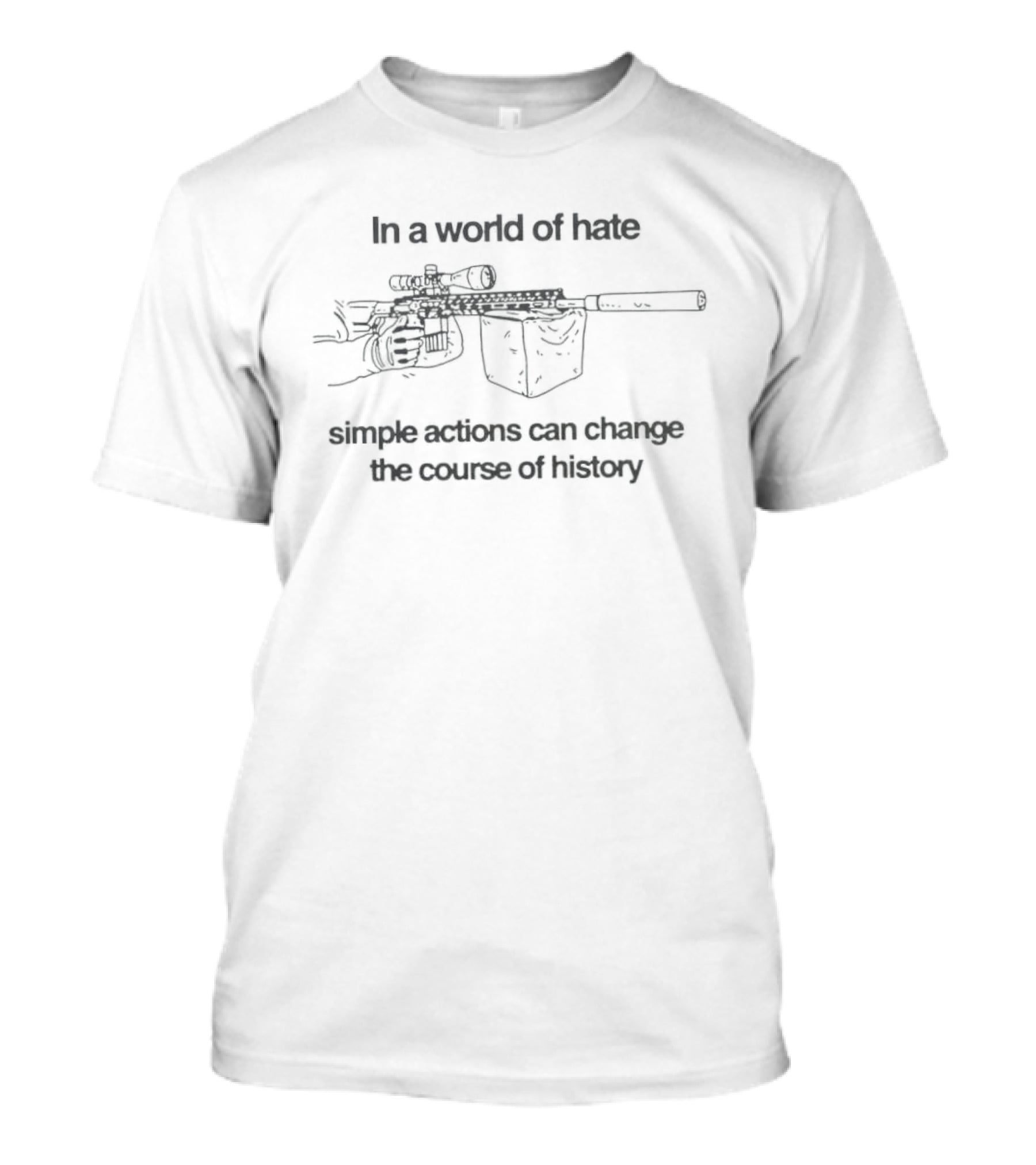 In A World Of Hate Simple Actions With Machine Gun Change The Course Of History T-Shirt