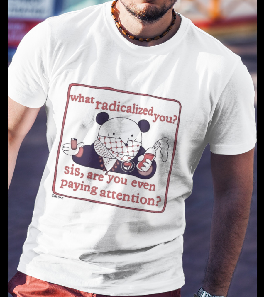 What Radicalized You Sis Are You Even Paying Attention Cute Bear Icon With Coffee And Phone T-Shirt