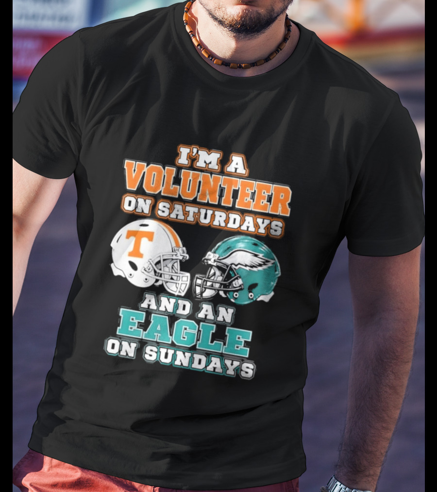 I'm A Volunteer On Saturdays Tennessee And An Eagle On Sundays Philadelphia T-Shirt