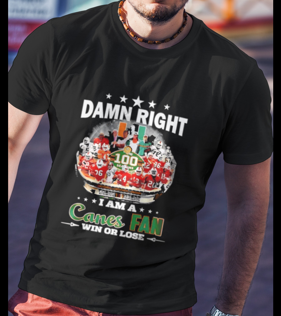Damn Right I Am A Canes Fan 100 Seasons Win Or Lose T-Shirt