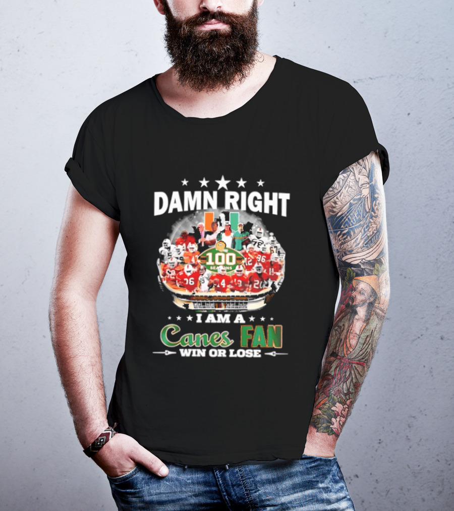 Damn Right I Am A Canes Fan 100 Seasons Win Or Lose T-Shirt
