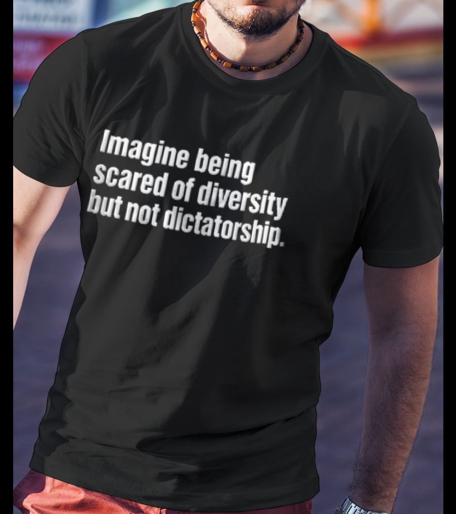 Imagine Being Scared Of Diversity But Not Dictatorship Bold White T-Shirt