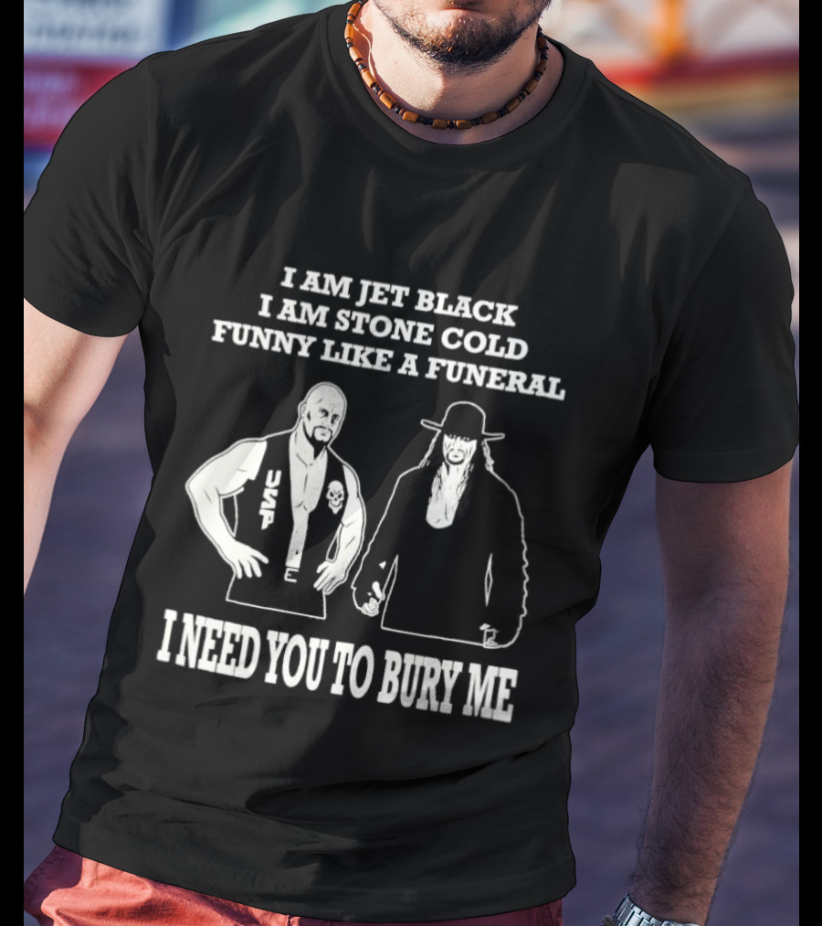 I Am Jet Black I Am Stone Cold Funny Like A Funeral I Need You To Bury Me T-Shirt