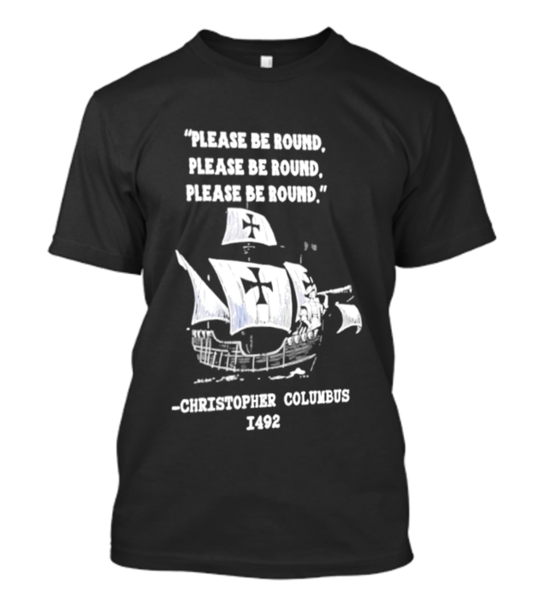 Please Be Round Quote Christopher Columbus 1492 Ship T-Shirt