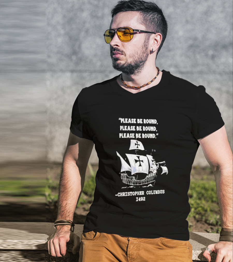 Please Be Round Quote Christopher Columbus 1492 Ship T-Shirt