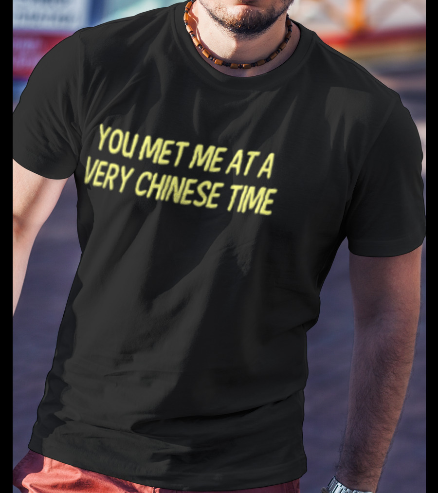You Met Me At A Very Chinese Time T-Shirt
