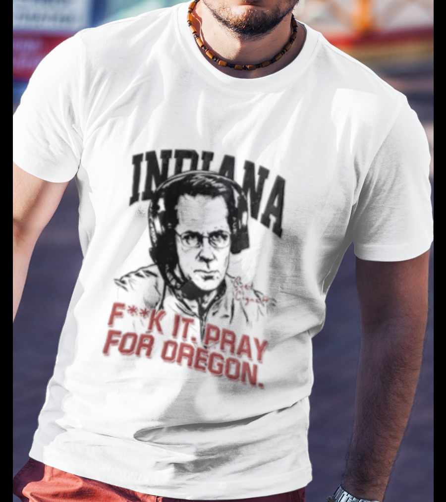 Indiana Coach Curt Cignetti F*ck It Pray For Oregon T-Shirt