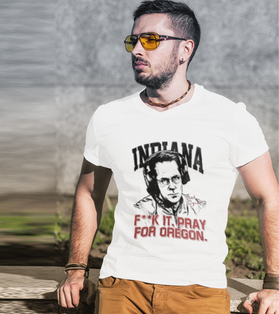 Indiana Coach Curt Cignetti F*ck It Pray For Oregon T-Shirt