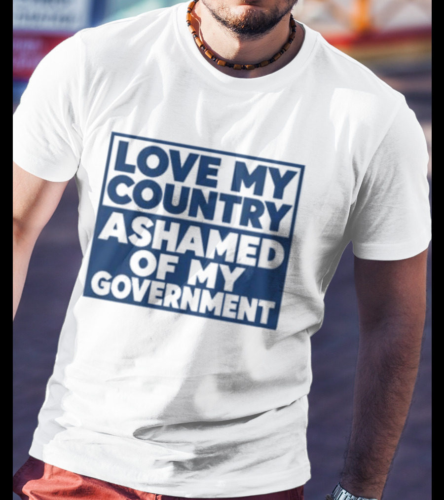 Love My Country Ashamed Of My Government Political T-Shirt