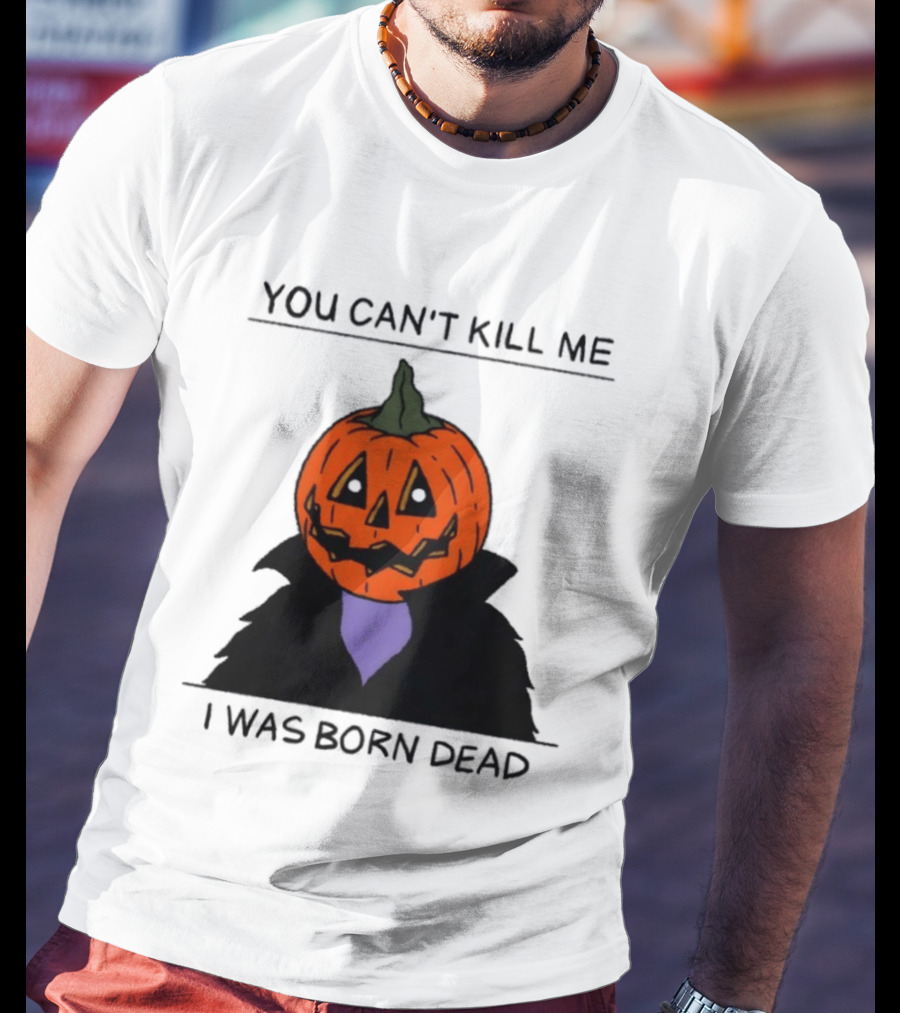 You Can't Kill Me I Was Born Dead Pumpkin Halloween T-Shirt
