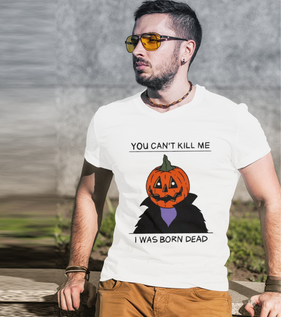 You Can't Kill Me I Was Born Dead Pumpkin Halloween T-Shirt