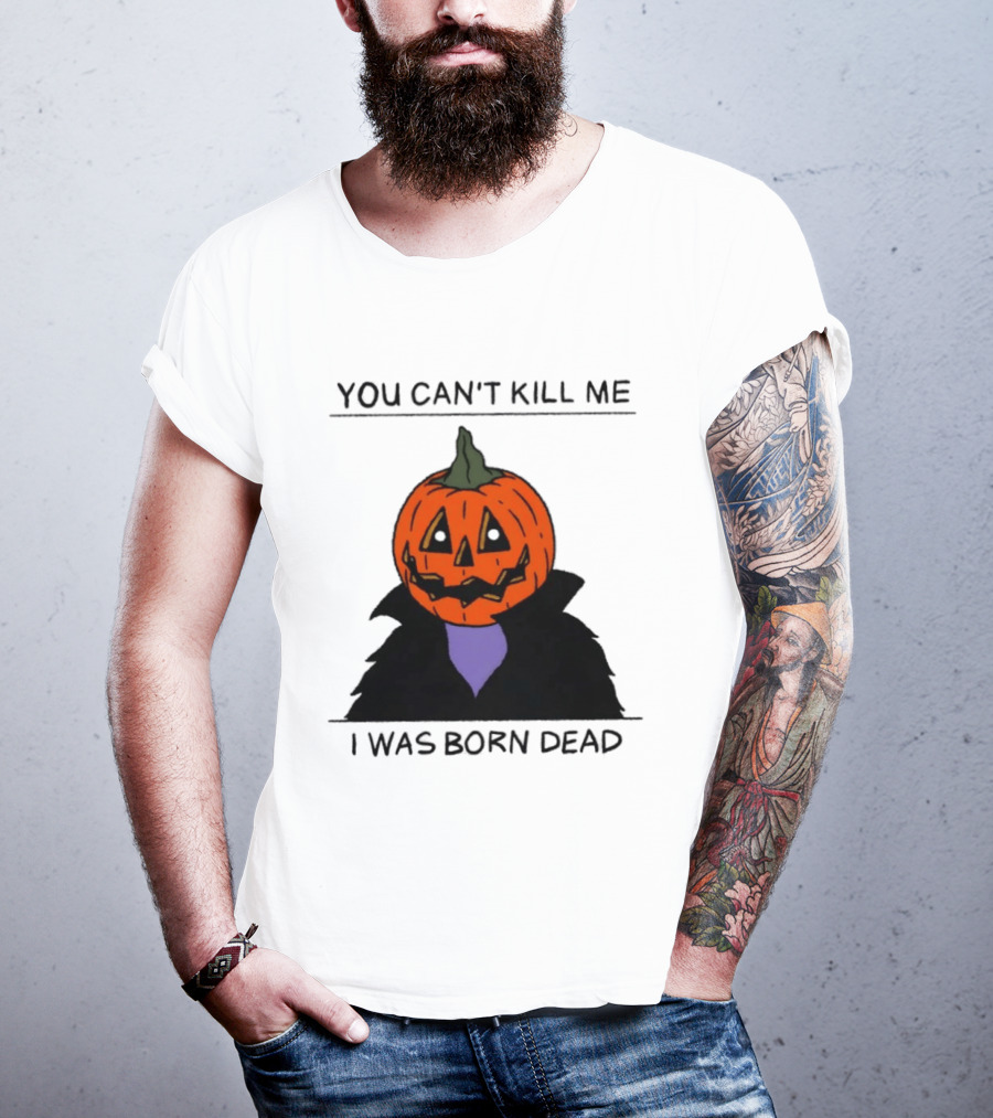You Can't Kill Me I Was Born Dead Pumpkin Halloween T-Shirt