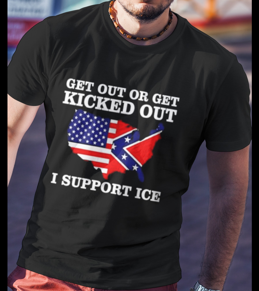 Get Out Or Get Kicked Out I Support ICE Map With American And Confederate Flag T-Shirt