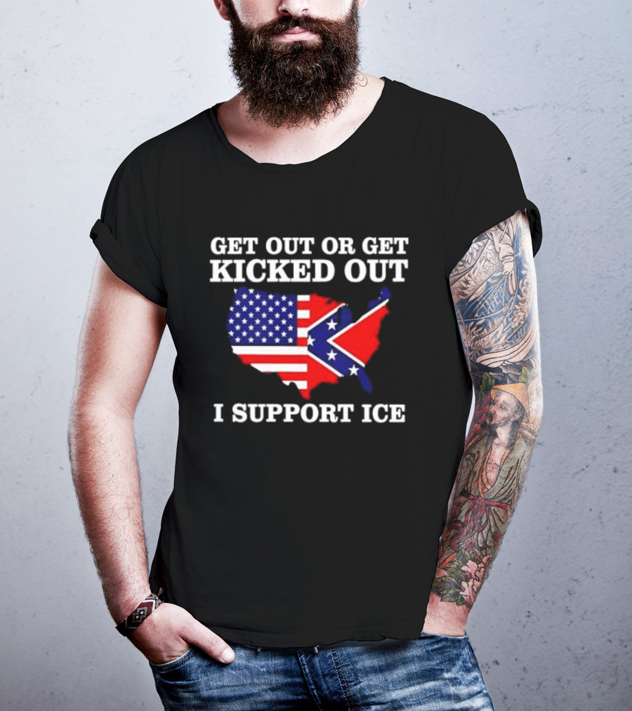 Get Out Or Get Kicked Out I Support ICE Map With American And Confederate Flag T-Shirt