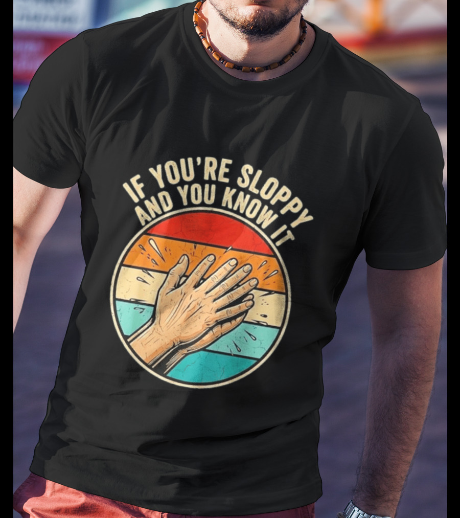 If You're Sloppy And You Know It Clap Hands T-Shirt