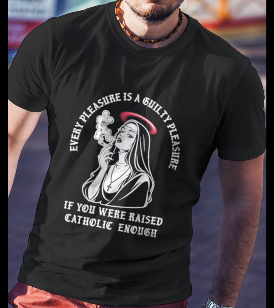 Smoking Nun Every Pleasure Is A Guilty Pleasure If You Were Raised Catholic Enough T-Shirt