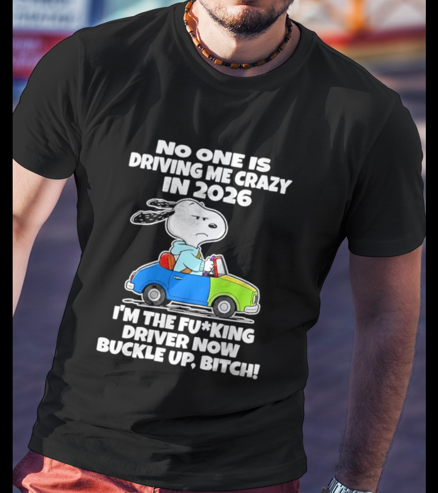 Snoopy No One Is Driving Me Crazy I'm The Driver Now Buckle Up 2026 T-Shirt