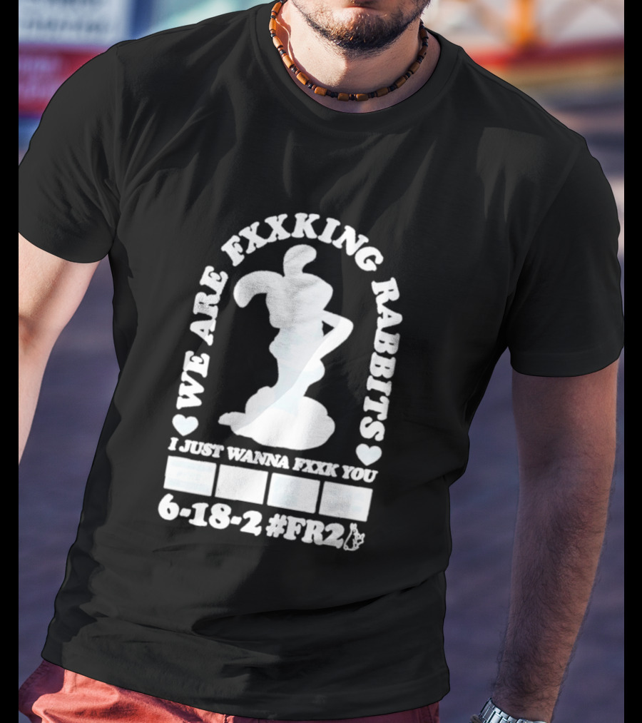 We Are Fxxking Rabbits I Just Wanna Fxxk You 6 18 2 #FR2 T-Shirt