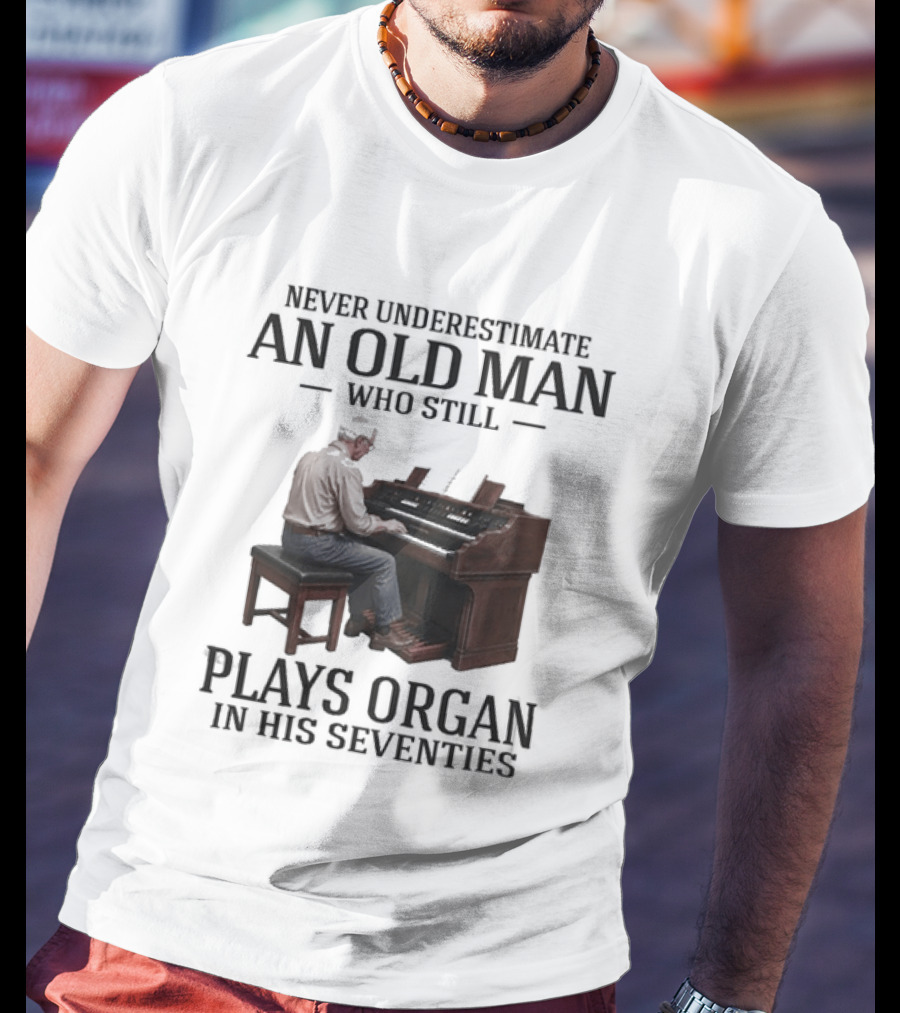 Never Underestimate An Old Man Who Still Plays Organ In His Seventies T-Shirt