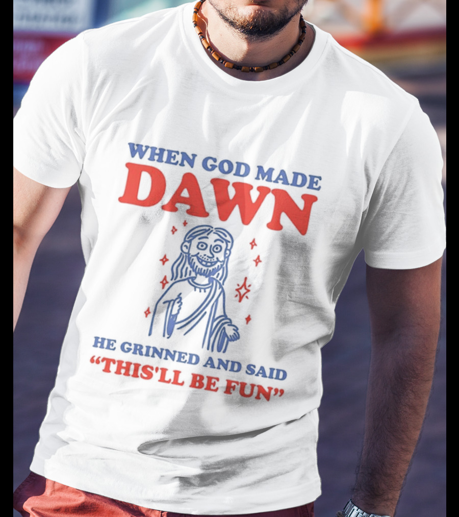 When God Made Dawn He Grinned And Said This'll Be Fun T-Shirt