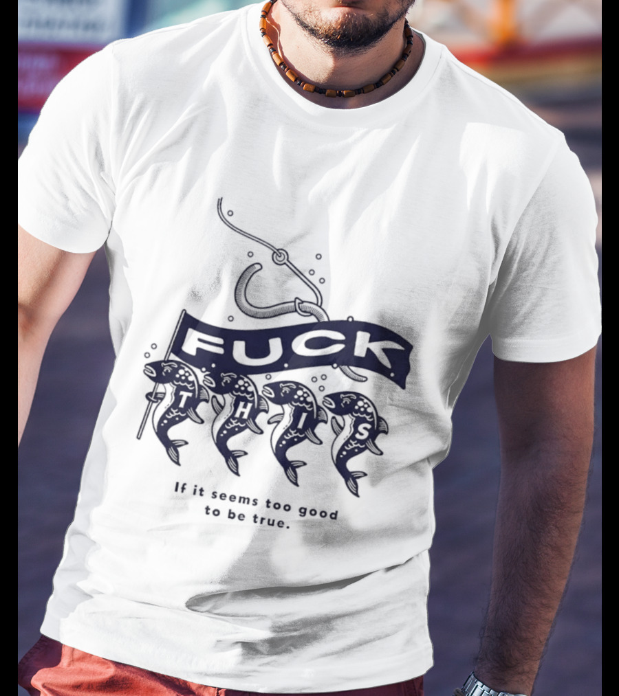 Fuck It If It Seems Too Good To Be True Fishing Hook And Fish T-Shirt