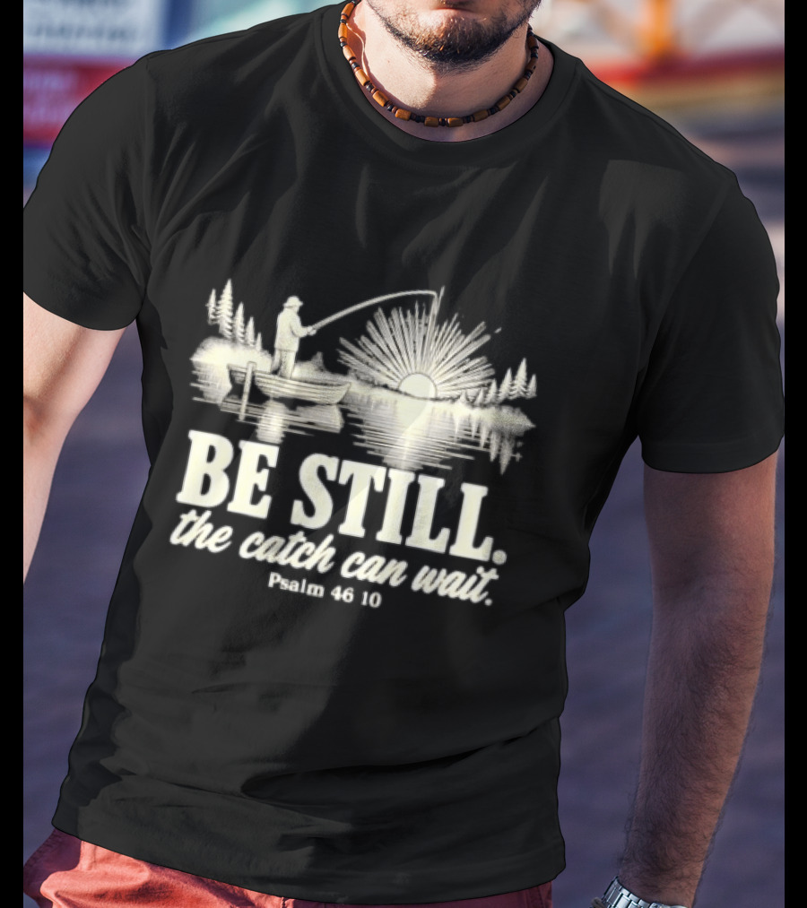 Fisherman Be Still The Catch Can Wait Psalm 46 10 Faith Religious Outdoor T-Shirt