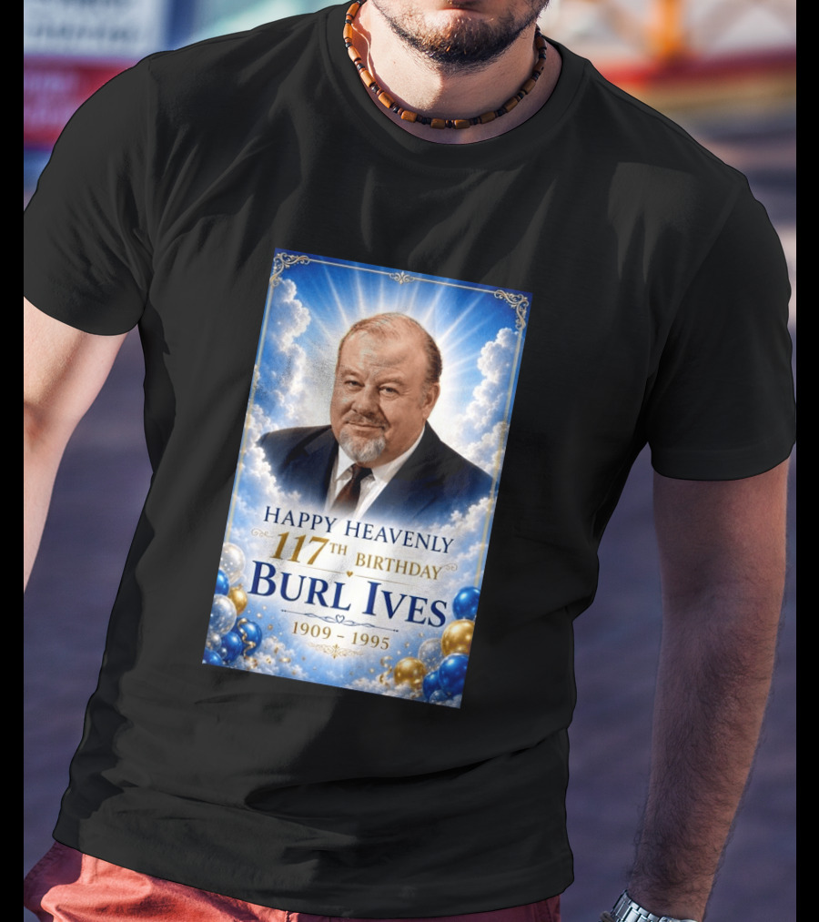 Happy 117th Birthday Burl Ives 1909 1995 Celebration With Heavenly T-Shirt