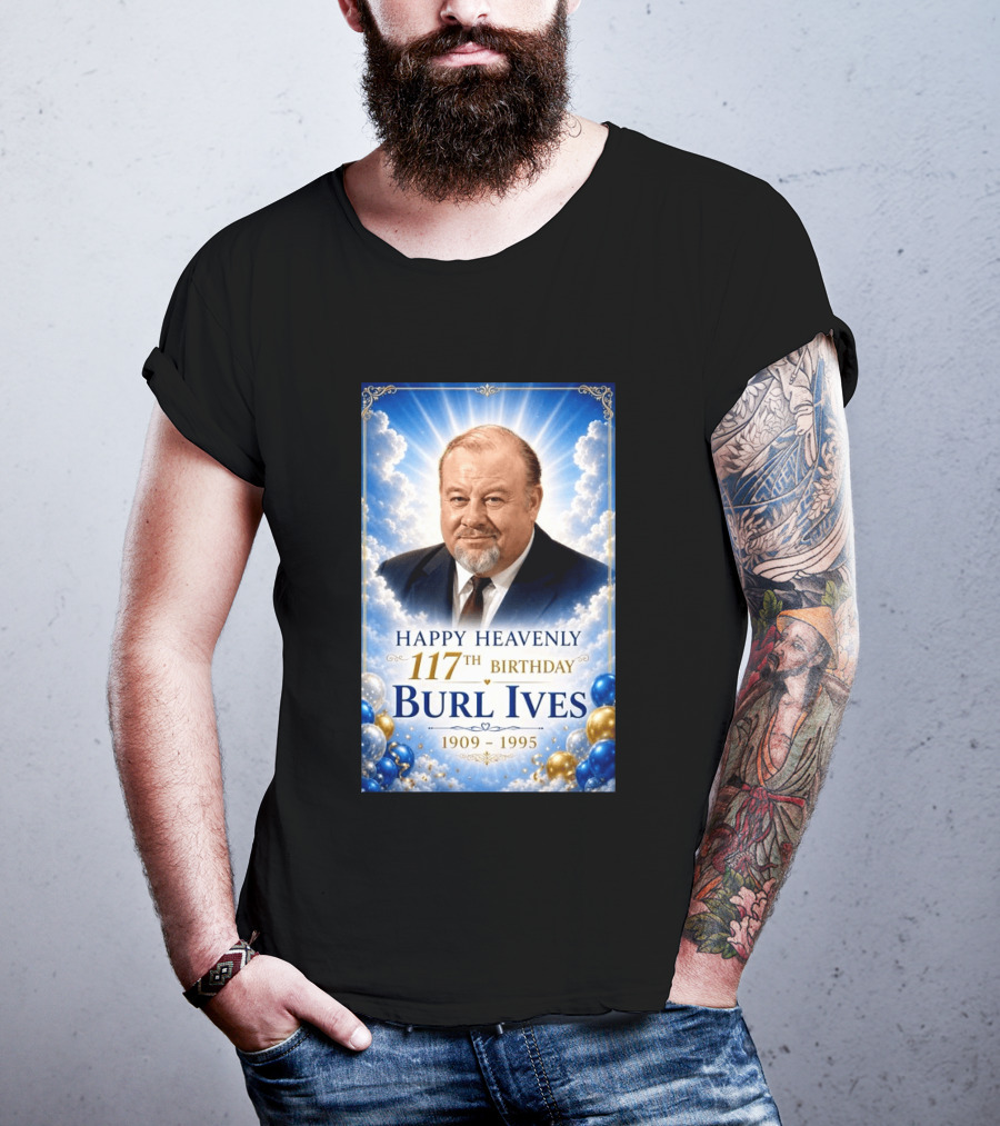 Happy 117th Birthday Burl Ives 1909 1995 Celebration With Heavenly T-Shirt