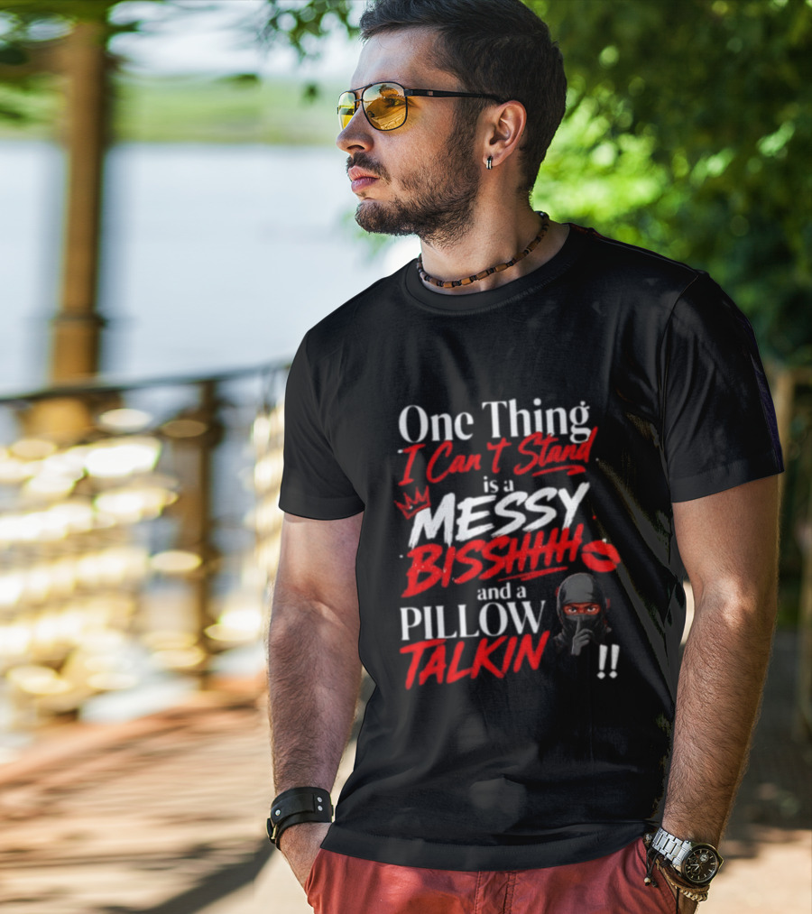 One Thing I Can't Stand Is A Messy Bisshhh And A Pillow Talkin Ninja T-Shirt