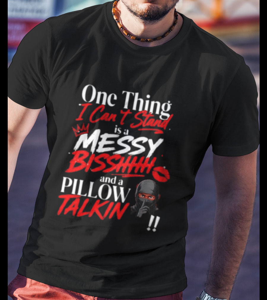 One Thing I Can't Stand Is A Messy Bisshhh And A Pillow Talkin Ninja T-Shirt