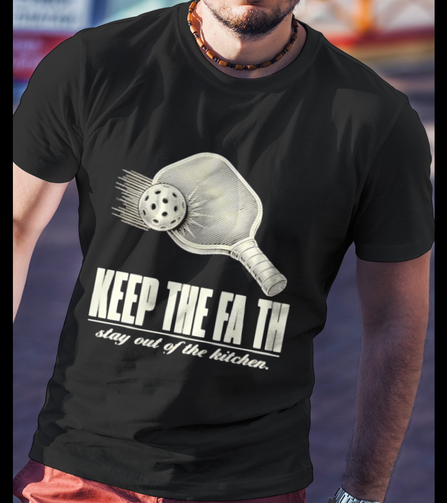 Pickleball Keep The Faith Stay Out Of The Kitchen Paddle And Ball T-Shirt