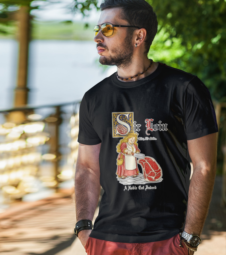 Sir Loin A Noble Cut Indeed Rise Sir Loin Medieval Meat Butcher Pun Humor T-Shirt