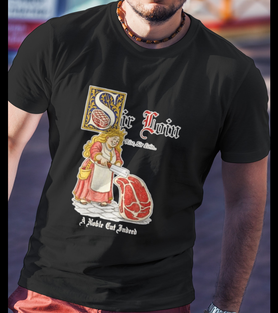Sir Loin A Noble Cut Indeed Rise Sir Loin Medieval Meat Butcher Pun Humor T-Shirt