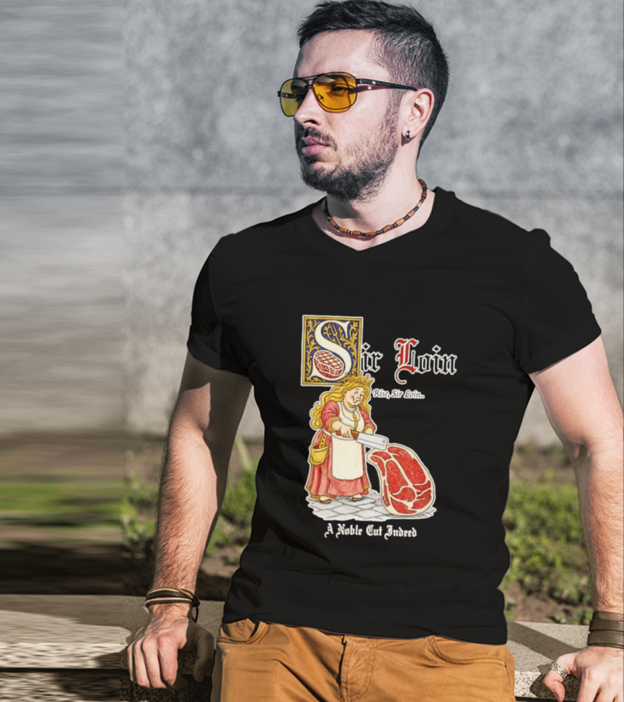 Sir Loin A Noble Cut Indeed Rise Sir Loin Medieval Meat Butcher Pun Humor T-Shirt