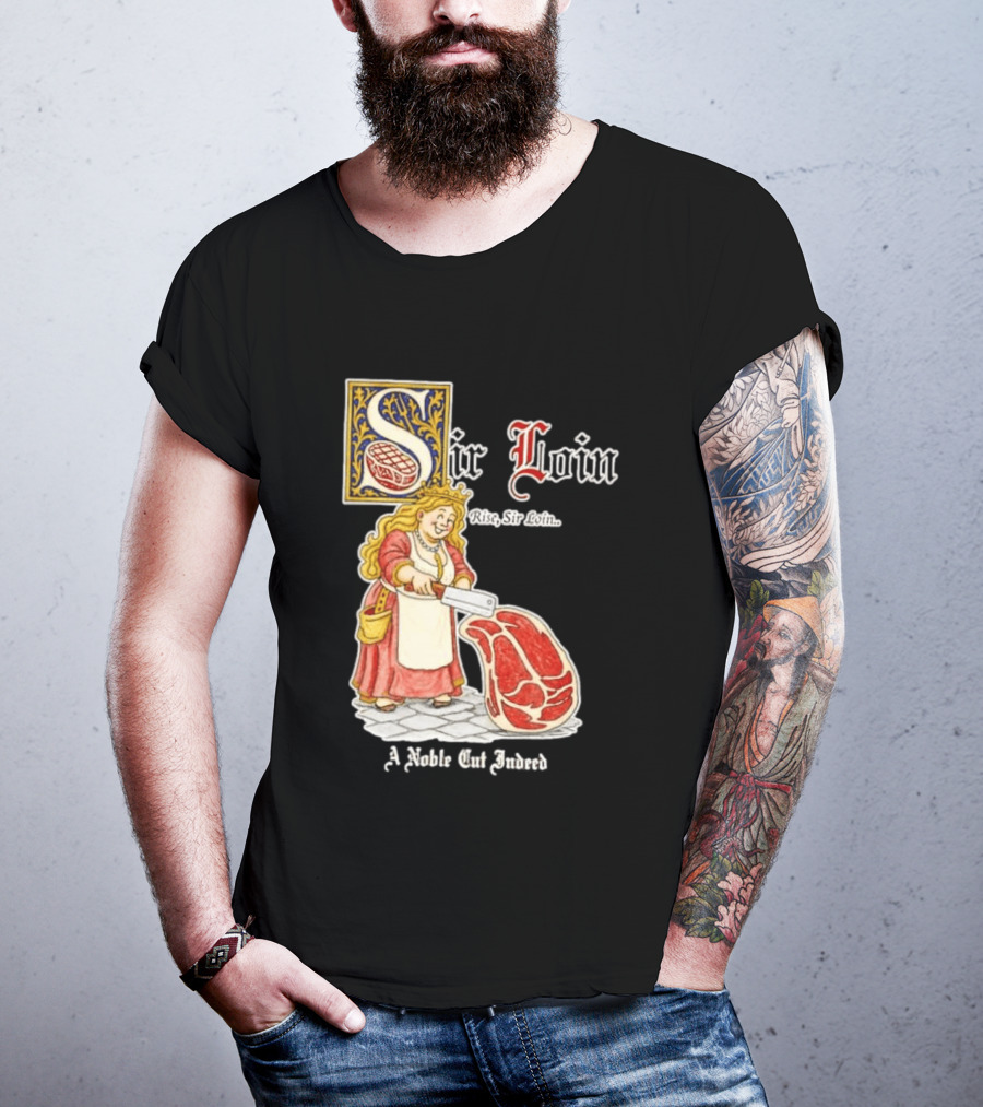 Sir Loin A Noble Cut Indeed Rise Sir Loin Medieval Meat Butcher Pun Humor T-Shirt