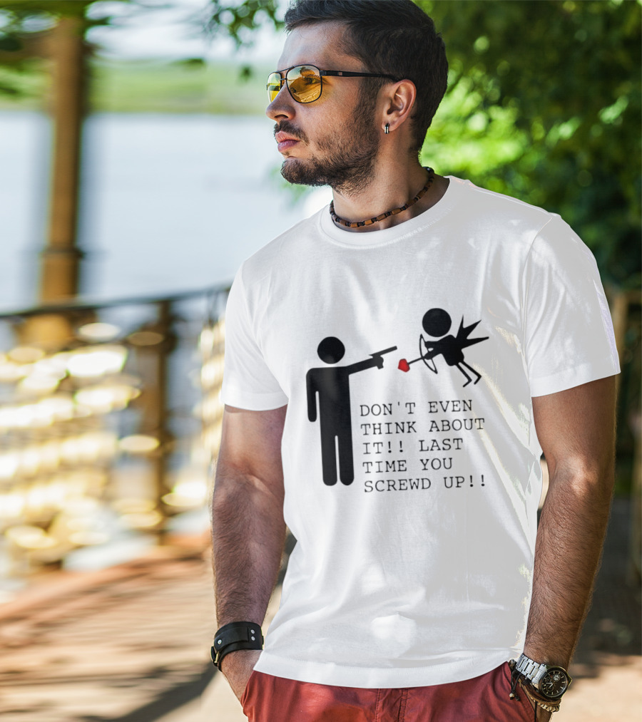 DON'T EVEN THINK ABOUT IT LAST TIME YOU SCREWED UP Cupid Stick Figure T-Shirt