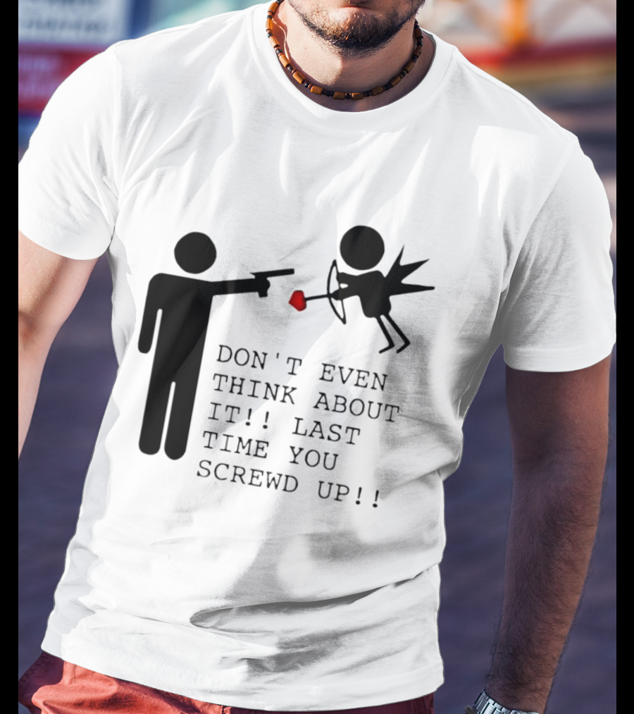 DON'T EVEN THINK ABOUT IT LAST TIME YOU SCREWED UP Cupid Stick Figure T-Shirt