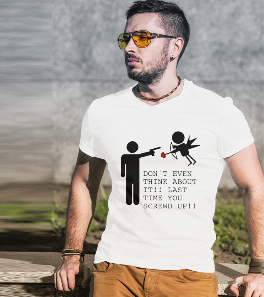 DON'T EVEN THINK ABOUT IT LAST TIME YOU SCREWED UP Cupid Stick Figure T-Shirt