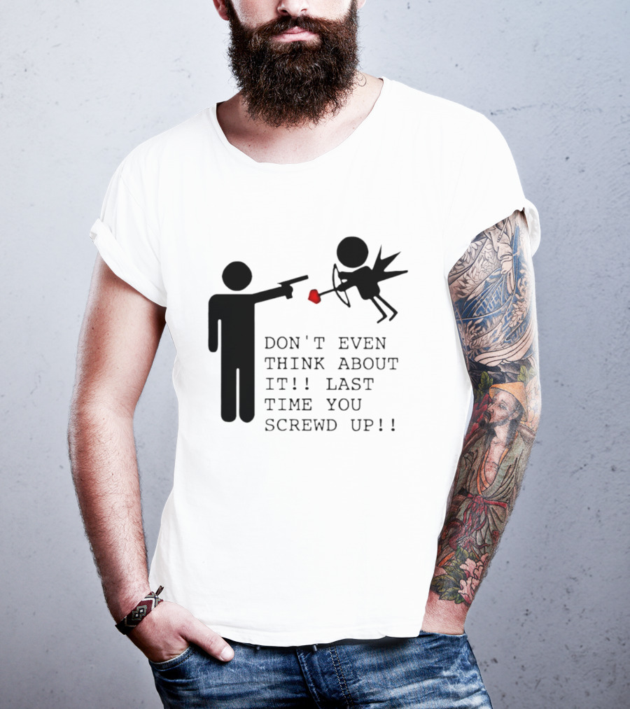 DON'T EVEN THINK ABOUT IT LAST TIME YOU SCREWED UP Cupid Stick Figure T-Shirt
