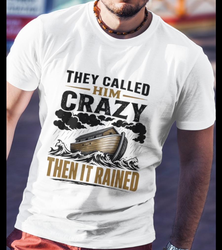 They Called Him Crazy Then It Rained Noah's Ark T-Shirt