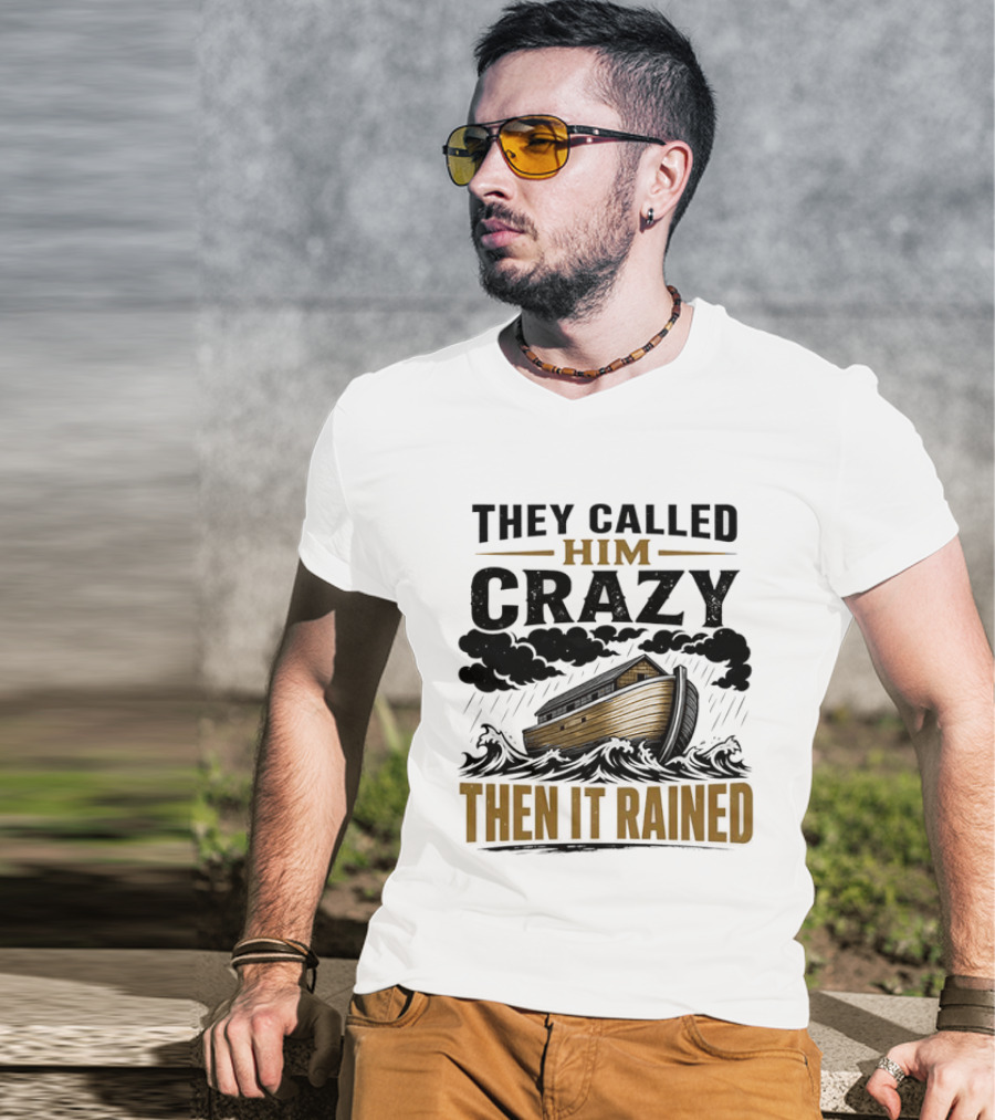 They Called Him Crazy Then It Rained Noah's Ark T-Shirt