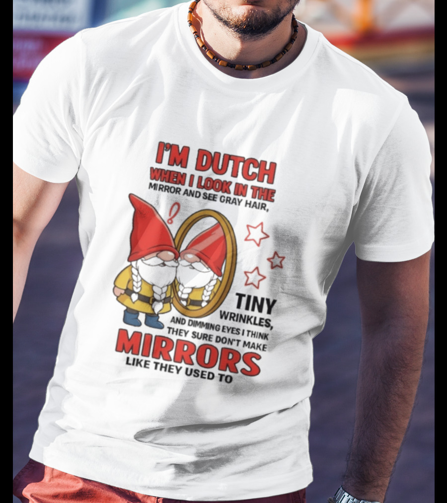 I'm Dutch When I Look In The Mirror And See Gray Hair Tiny Wrinkles Mirrors Like They Used To T-Shirt