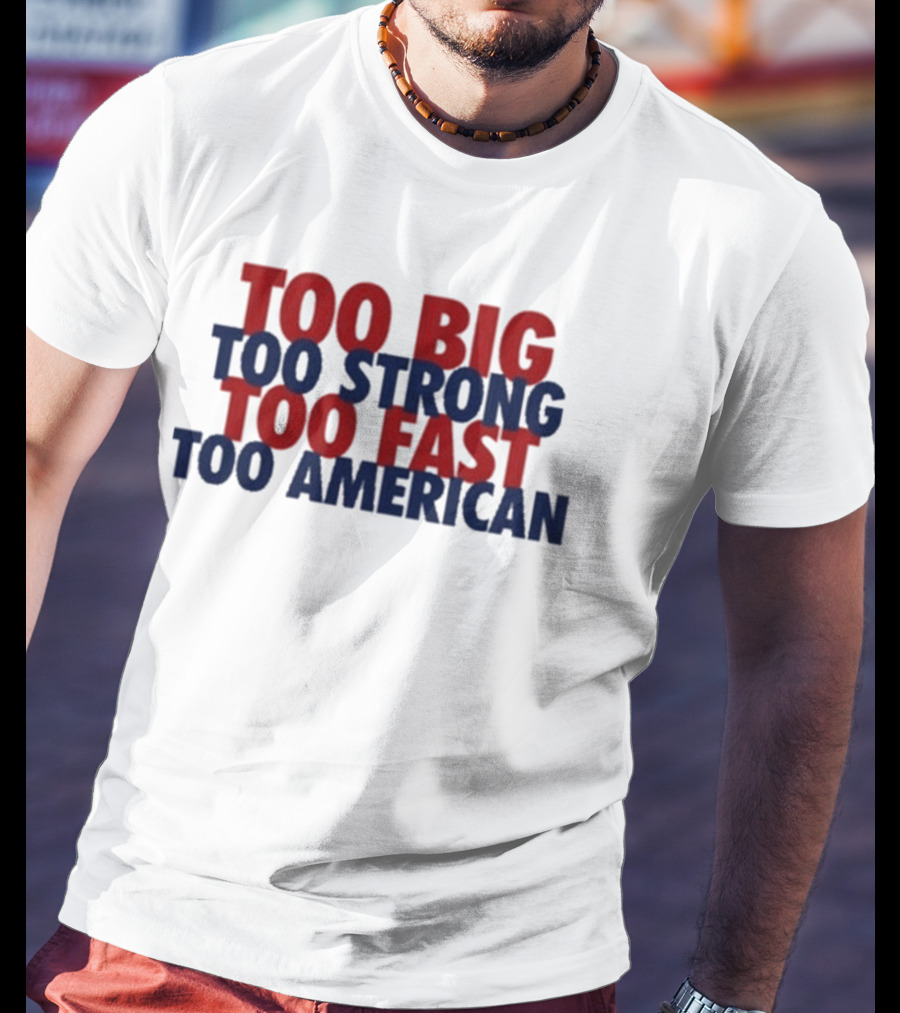 Too Big Too Strong Too Fast Too American Bold Patriotic T-Shirt
